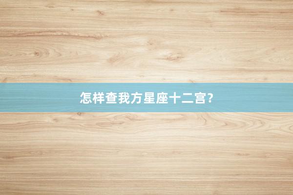怎样查我方星座十二宫？