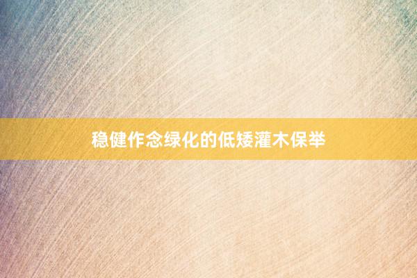 稳健作念绿化的低矮灌木保举